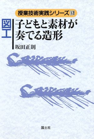 図工 子どもと素材が奏でる造形 授業技術実践シリーズ12