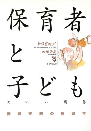 保育実践の教育学 保育者-子ども関係の論理と構造 新保育論1