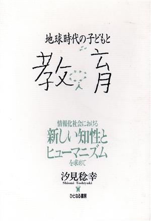 地球時代の子どもと教育 情報化社会における新しい知性とヒューマニズムを求めて