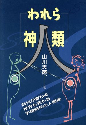 われら神人類 時代が変わる世界も変わる宇宙時代の人間像