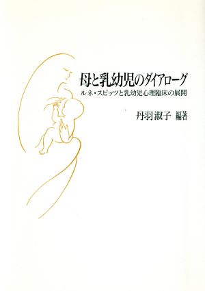 母と乳幼児のダイアローグ ルネ・スピッツと乳幼児心理臨床の展開