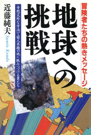 地球への挑戦 冒険者たちの熱きメッセージ 奇想天外な方法で前人未踏の地に挑みつづける男たち