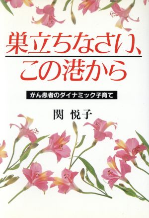 巣立ちなさい、この港から がん患者のダイナミック子育て