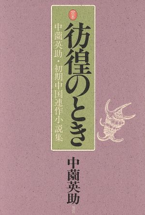 定本 彷徨のとき 中薗英助・初期中国連作小説集