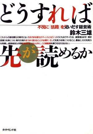 どうすれば先が読めるか 不況に「活路」を見いだす経営術