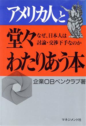 アメリカ人と堂々わたりあう本 なぜ、日本人は討論・交渉下手なのか