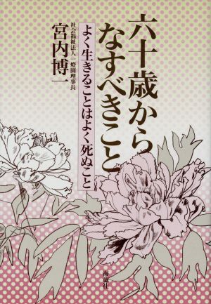 六十歳からなすべきこと よく生きることはよく死ぬこと