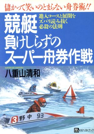 競艇 負けしらずのスーパー舟券作戦 儲かって笑いのとまらない舟券術!! 進入コースと展開をズバリ読み抜く必殺の法則 ベストセレクト