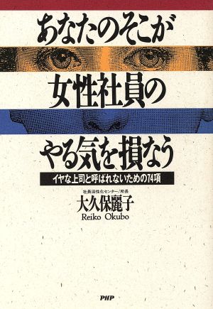 あなたのそこが女性社員のやる気を損なう イヤな上司と呼ばれないための74項