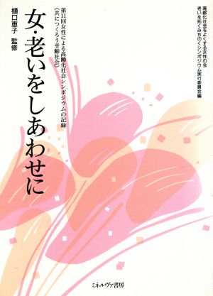 女・老いをしあわせに 第11回女性による高齢化社会シンポジウムの記録 「共につくろう幸齢社会」