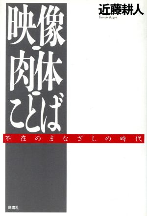 映像・肉体・ことば 不在のまなざしの時代