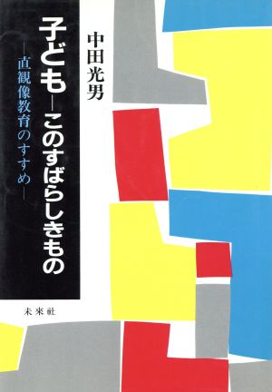 子ども このすばらしきもの 直観像教育のすすめ