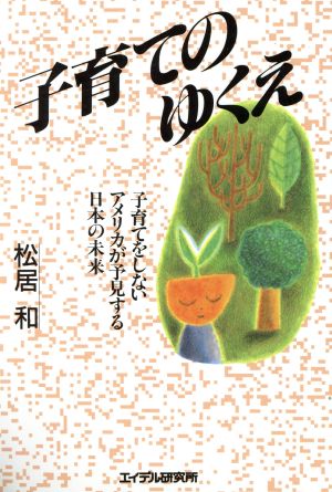 子育てのゆくえ 子育てをしないアメリカが予見する日本の未来