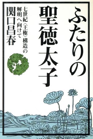 ふたりの聖徳太子 七世紀「王権」構造の解明へ向けて