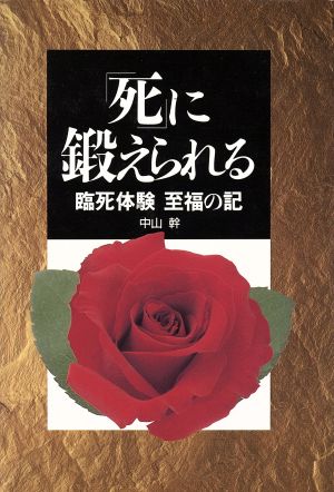 「死」に鍛えられる 臨死体験 至福の記