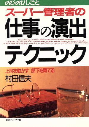 スーパー管理者の仕事の演出テクニック 上司を動かす部下を育てる のびのびしごと