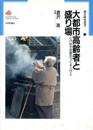 大都市高齢者と盛り場 とげぬき地蔵をつくる人びと 都市研究叢書7