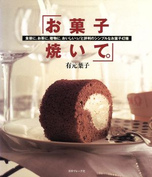 お菓子焼いて。 食後に、お茶に、贈物に。おいしいっ！と評判のシンプルなお菓子42種