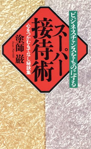 スーパー接待術 ビジネスチャンスをものにする 心をつかむもてなし秘訣集