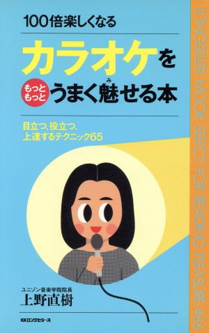 カラオケをもっともっとうまく魅せる本 目立つ、役立つ、上達するテクニック65 100倍楽しくなる ムック・セレクト466