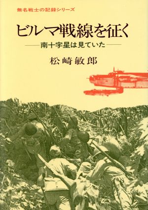 ビルマ戦線を征く 南十字星は見ていた 無名戦士の記録シリーズ