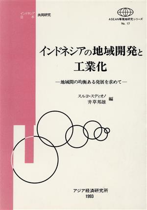 インドネシアの地域開発と工業化 地域間の均衡ある発展を求めて ASEAN等現地研究シリーズNo.17