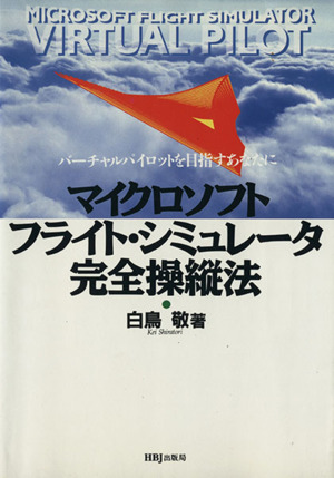マイクロソフト・フライト・シミュレータ完全操縦法 バーチャルパイロットを目指すあなたに