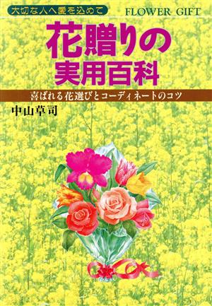 花贈りの実用百科喜ばれる花選びとコーディネートのコツ 大切な人へ愛を込めて