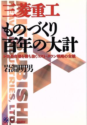 三菱重工ものづくり百年の大計 世界市場を勝ち抜くコスト・ダウン戦略の全貌