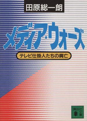 メディア・ウォーズ テレビ仕掛人たちの興亡 講談社文庫