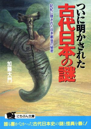 ついに明かされた古代日本の謎 記紀に隠された日本創世の秘密 にちぶん文庫