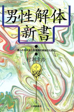 男性解体新書 柔らかな共生と性教育の革新のために