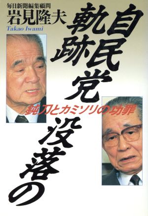 自民党没落の軌跡 鈍刀とカミソリの功罪