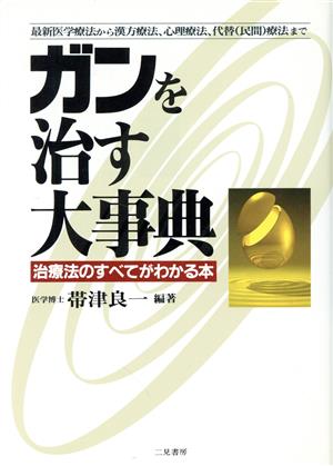 ガンを治す大事典 治療法のすべてがわかる本 最新医学療法から漢方療法、心理療法、代替(民間)療法まで