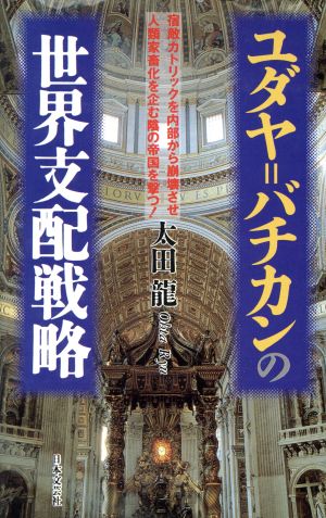 ユダヤ バチカンの世界支配戦略 宿敵カトリックを内部から崩壊させ人類家畜化を企む陰の帝国を撃つ！