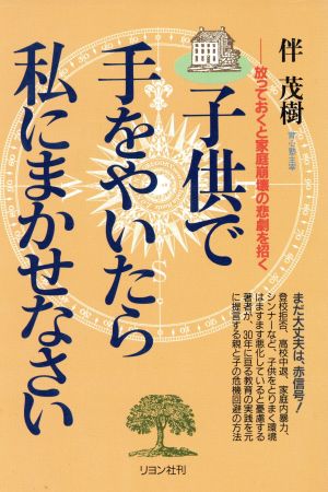 子供で手をやいたら私にまかせなさい 放っておくと家庭崩壊の悲劇を招く