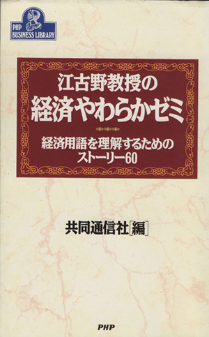 江古野教授の経済やわらかゼミ 経済用語を理解するためのストーリー60 PHPビジネスライブラリーA-367