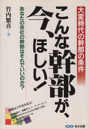 こんな幹部が、今、ほしい！ 大変時代の幹部の条件 あなたの会社の幹部はそれでいいのか？