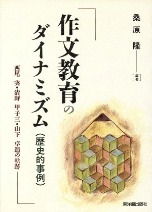 作文教育のダイナミズム「歴史的事例」 西尾実・清野甲子三・山下卓造の軌跡