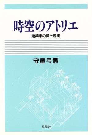 時空のアトリエ 建築家の夢と現実