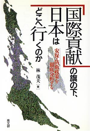 「国際貢献」の旗の下、日本はどこへ行くのか 安保・防衛政策を徹底分析する