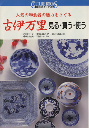 古伊万里 見る、買う、使う 人気の和食器の魅力をさぐる 講談社カルチャーブックス78