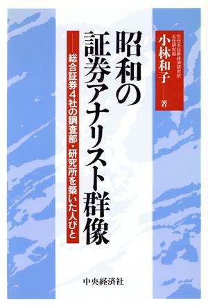 昭和の証券アナリスト群像 総合証券4社の調査部・研究所を築いた人びと