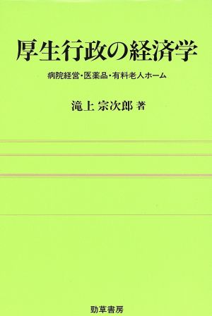 厚生行政の経済学 病院経営・医薬品・有料老人ホーム 勁草 医療・福祉シリーズ52