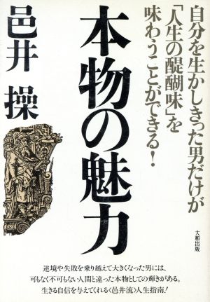 本物の魅力 自分を生かしきった男だけが「人生の醍醐味」を味わうことができる！