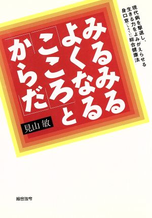 みるみるよくなる「こころとからだ」 現代病を撃退し、生きる力をよみがえらせる身口意総合健康法