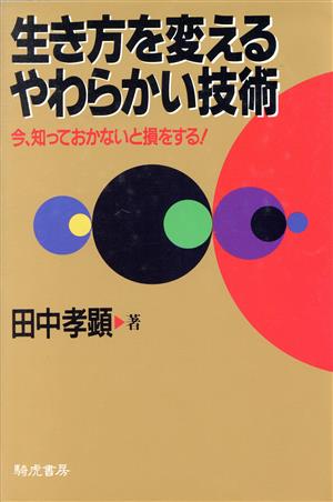 生き方を変えるやわらかい技術 今、知っておかないと損をする！