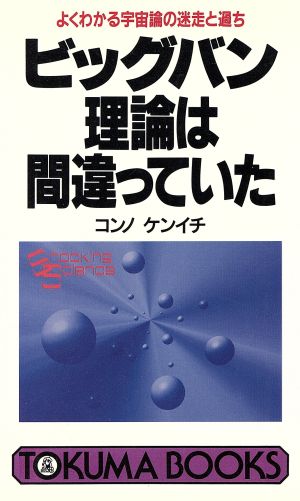 ビッグバン理論は間違っていたよくわかる宇宙論の迷走と過ちトクマブックス