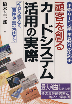 顧客を創るカードシステム活用の実際 小売・サービス業生き残りの決め手 初めての導入から活性改善の方法まで