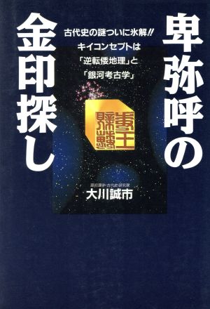 卑弥呼の金印探し 古代史の謎ついに氷解!!キイコンセプトは「逆転倭地理」と「銀河考古学」 古代史の超深層Best Selection